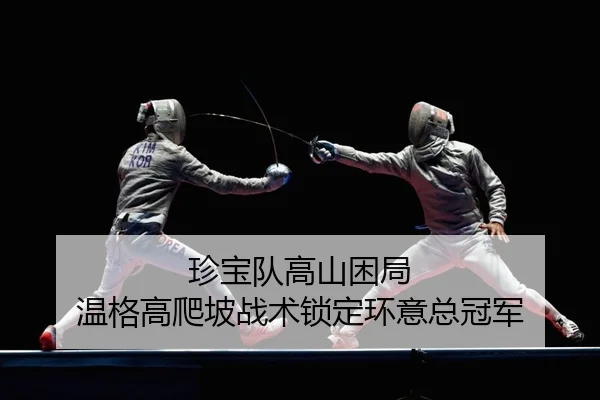 珍宝队高山困局 温格高爬坡战术锁定环意总冠军
